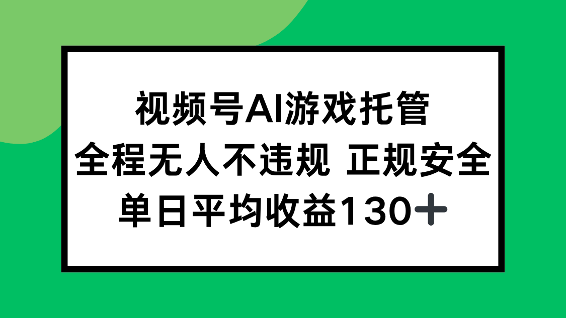 视频号AI游戏托管，全程无人不违规 正规安全，单日平均收益130+-副业网