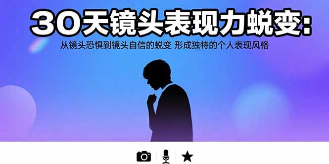 30天镜头表现力蜕变：从镜头恐惧到镜头自信的蜕变 形成独特的个人表现风格-副业网