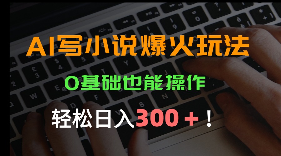 AI写小说爆火玩法，0基础也能操作，日收益轻松300+！-副业网