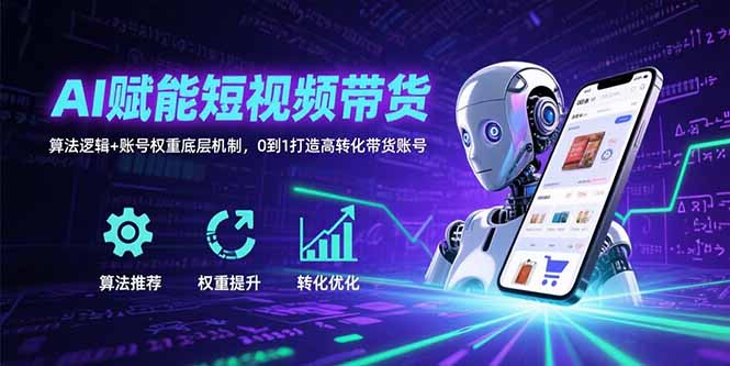 AI赋能短视频带货：算法逻辑+账号权重底层机制，0到1打造高转化带货账号-副业网