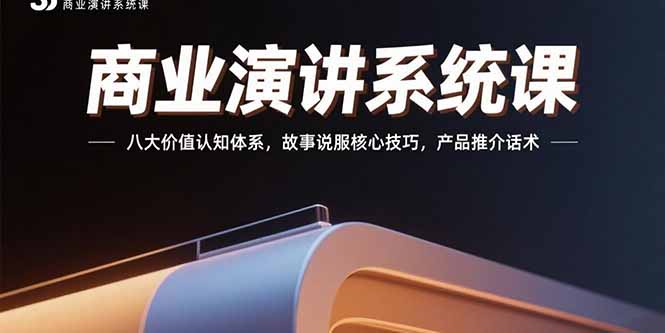 商业演讲系统课：八大价值认知体系，故事说服核心技巧，产品推介话术-副业网