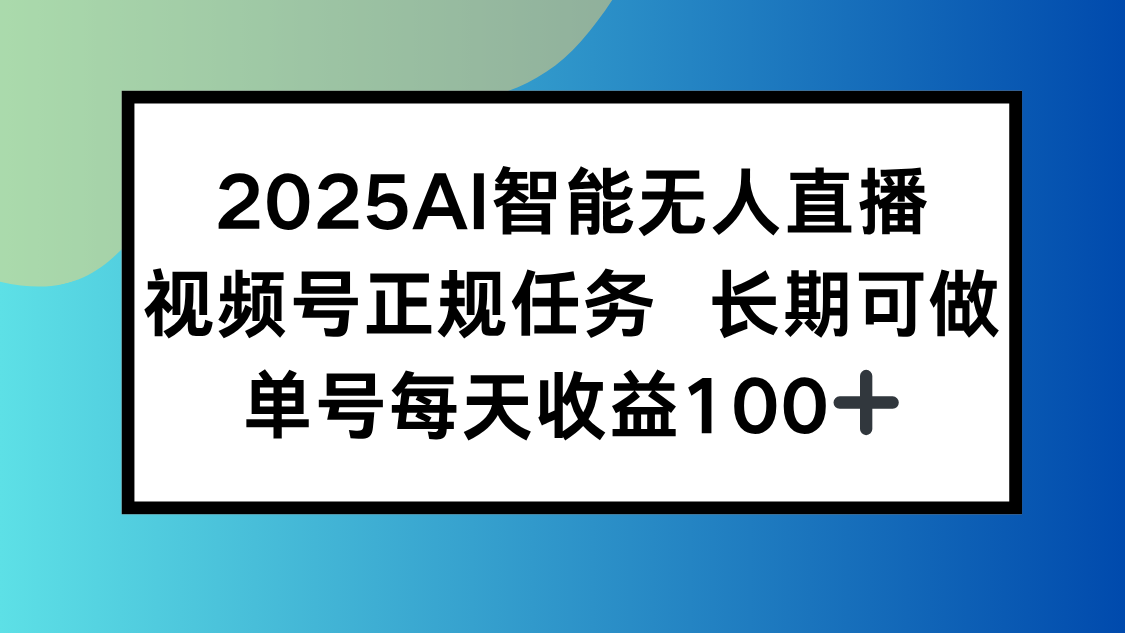 2025AI智能无人直播新玩法，视频号长期稳定任务，单日平均收益100+-副业网