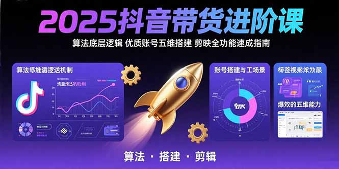 2025抖音带货进阶课：算法底层逻辑,优质账号五维搭建,剪映全功能速成指南-副业网