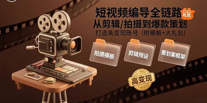 短视频编导全链路：从剪辑/拍摄到爆款策划,打造高变现账号(附模板+大礼包-副业网