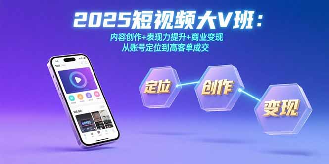 2025短视频大V班：内容创作+表现力提升+商业变现  从账号定位到高客单成交-副业网