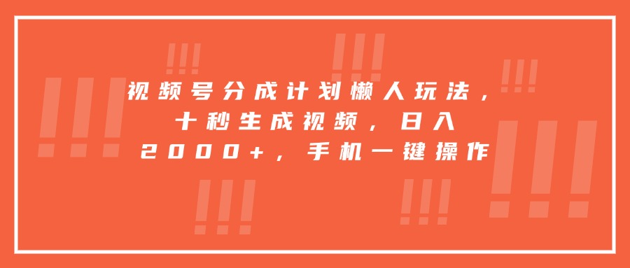 视频号分成计划懒人玩法，十秒生成视频，日入2000+，手机一键操作-副业网