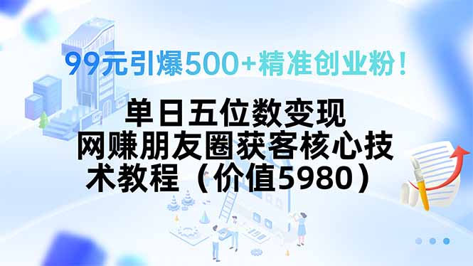 99元引爆500+精准创业粉！单日五位数变现，网赚朋友圈获客核心技术教程…-副业网