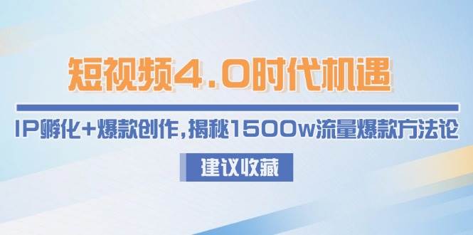 短视频4.0时代机遇：IP孵化+爆款创作，揭秘1500w流量爆款方法论-副业网