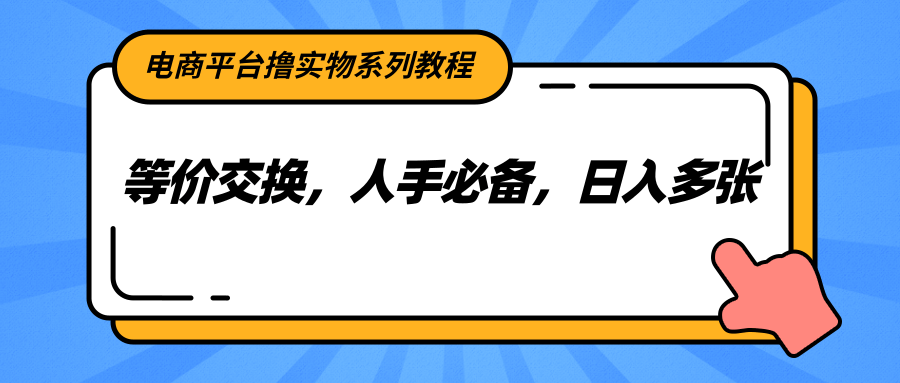 电商平台撸实物系列教程，等价交换，人手必备，日入多张-副业网