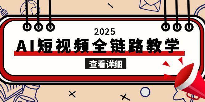 2025AI短视频全链路教学，文案图片视频生成，解决自媒体创作痛点-副业网