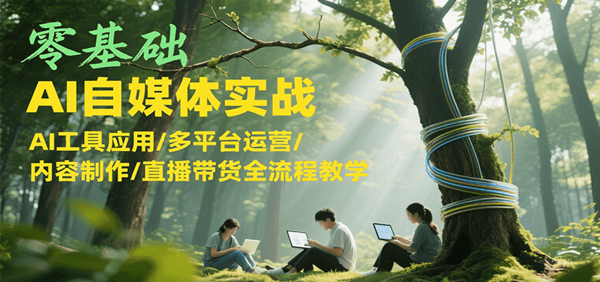 零基础AI自媒体实战，AI工具应用/多平台运营/内容制作/直播带货全流程教学-副业网