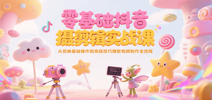 零基础抖音短视频拍摄剪辑实战课，从剪映基础操作到高级技巧爆款视频制作全流程-副业网