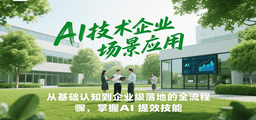 AI技术企业场景应用，从基础认知到企业级落地的全流程，掌握AI提效技能！-副业网