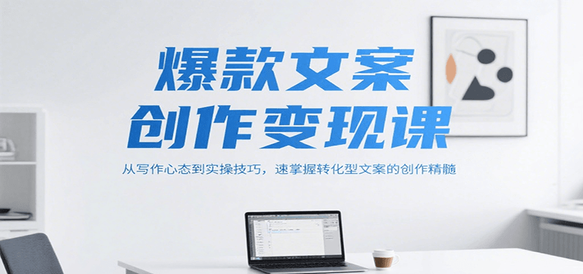 爆款文案创作变现课，从写作心态到实操技巧，速掌握转化型文案的创作精髓-副业网