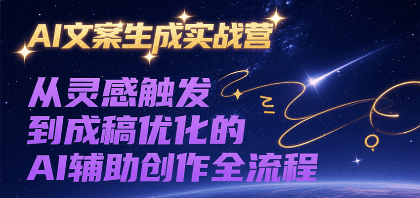 AI文案生成实战营，从灵感触发到成稿优化的AI辅助创作全流程-副业网