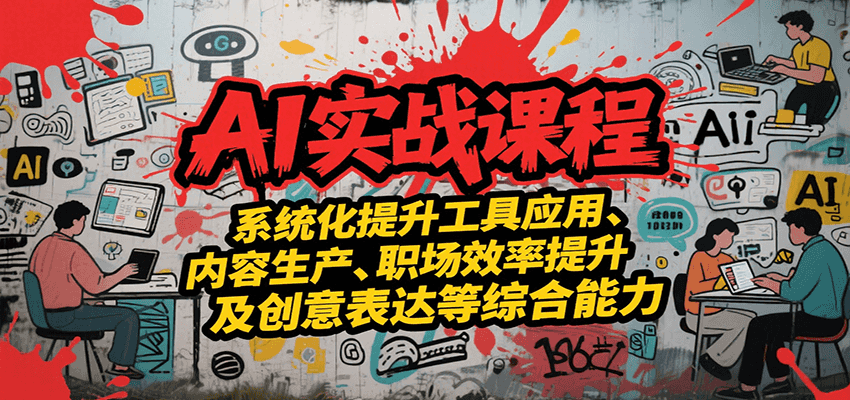 AI实战系统课程，提升工具应用、内容生产、职场效率提升及创意表达等综合能力-副业网