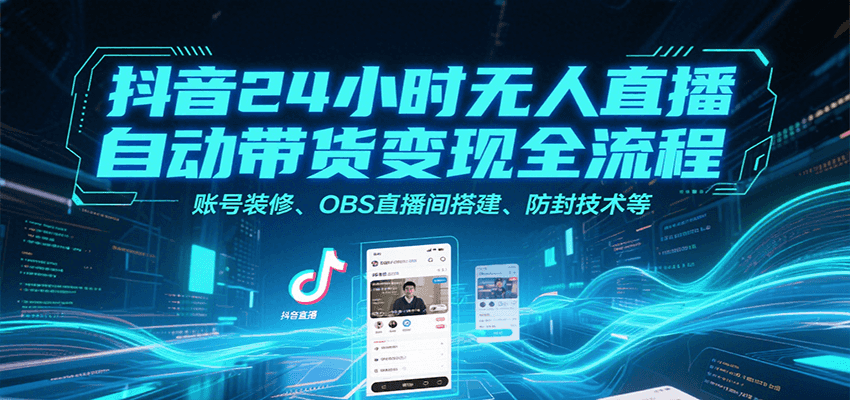 抖音24小时无人直播自动带货变现全流程，账号装修、OBS直播间搭建、防封技术等-副业网