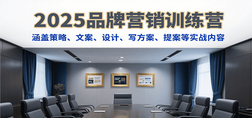 2025品牌营销训练营，涵盖策略、文案、设计、写方案、提案等实战内容-副业网