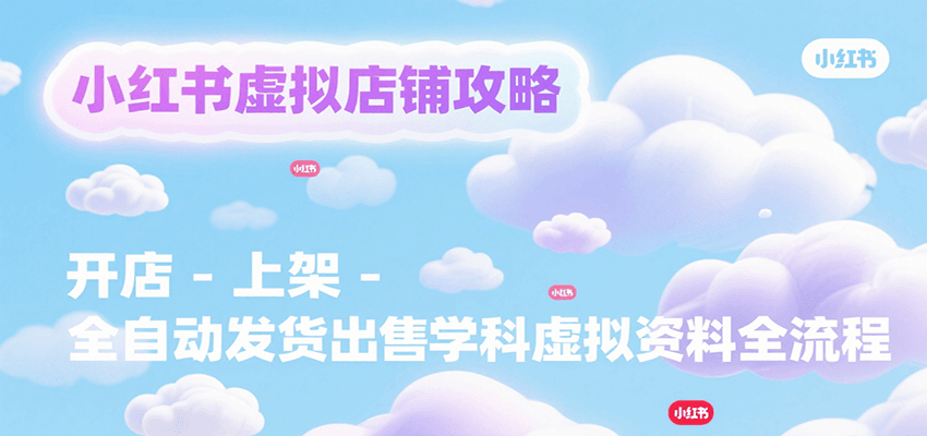 小红书虚拟店铺攻略，开店-上架-全自动发货出售学科虚拟资料完整流程-副业网