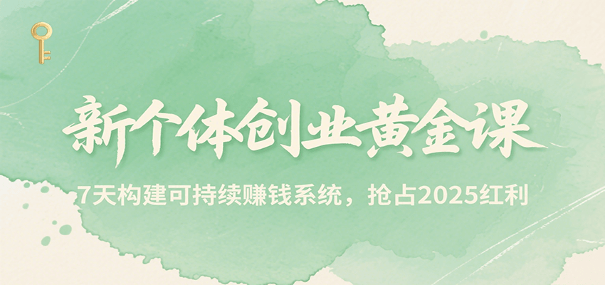 新个体创业黄金课，7天构建可持续赚钱系统，抢占2025红利-副业网