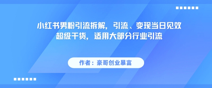 小红书男粉引流拆解，引流、变现当日见效超级干货，适用大部分行业引流-副业网