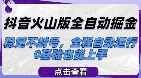 抖音火山版全自动掘金，稳定不封号，全程自动运行，可批量放大操作，0基础也能上手【揭秘】-副业网