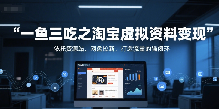 一鱼三吃之淘宝虚拟资料变现，依托资源站、网盘拉新，打造流量的强闭环-副业网