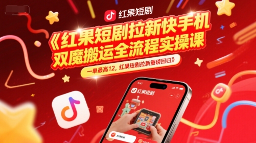 红果短剧拉新快手手机双魔法搬运全流程实操课，一单最高12，红果短剧拉新重磅回归-副业网