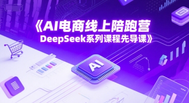 AI电商线上陪跑营，DeepSeek系列课程先导课-副业网