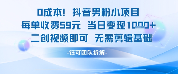 0成本，抖音男粉小项目 每单收费59元当日变现1k+ 二创视频即可无需剪辑基础-副业网