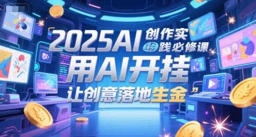 2025AI创作实践必修课，用AI开挂，让创意落地生金-副业网