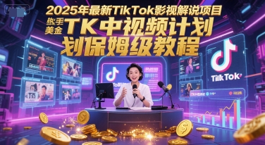 2025年最新TikTok影视解说项目，新手也能挣美金，TK中视频计划保姆级教程-副业网