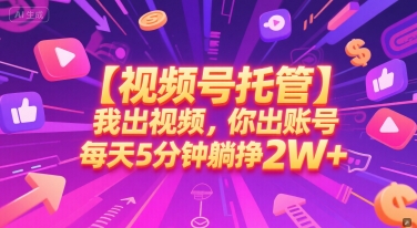【视频号托管 】我出视频，你出账号，每天5分钟发布，最高躺挣2W+【揭秘】-副业网