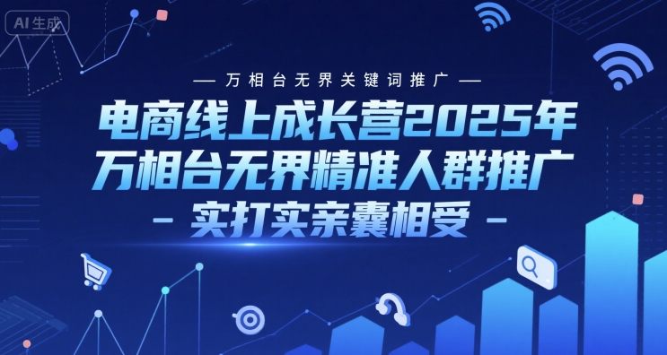 电商线上成长营2025年，万相台无界关键词推广-万相台无界精准人群推广-实打实亲囊相受-副业网