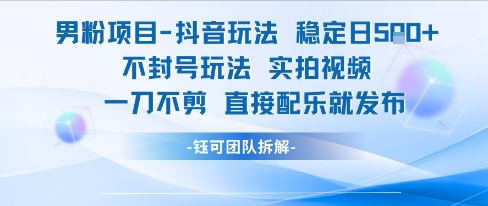 男粉项目抖音玩法稳定日收5张实拍视频一刀不剪直接配乐就发布不封号玩法-副业网