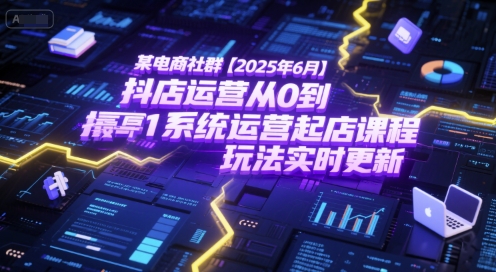 某电商社群【2025年6月】抖店运营从0到1系统运营起店课程，抖店最新玩法实时更新-副业网