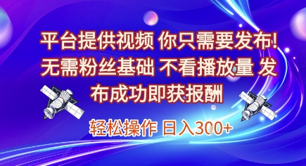 平台提供视频，你只需要发布， 无需粉丝基础，不看播放量，发布成功即获报酬，日入3张【揭秘】-副业网
