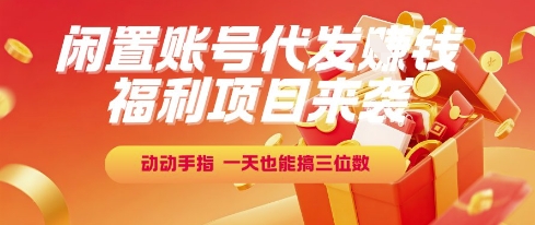 福利项目来袭，闲置账号代发挣钱，动动手指，一天也能搞三位数【揭秘】-副业网