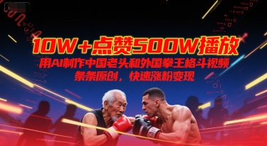 10W+点赞500W播放，用AI制作中国老头和外国拳王格斗视频，条条原创，快速涨粉变现-副业网