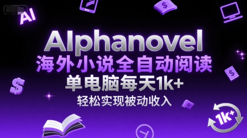 AIphanovel海外小说全自动阅读，单电脑每天1k+，轻松实现被动收入【揭秘】-副业网