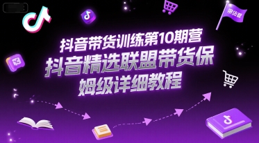 抖音带货训练第10期营，抖音精选联盟带货保姆级详细教程-副业网