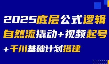 2025底层公式逻辑自然流撬动+视频起号+千川基础计划搭建-副业网
