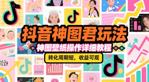 抖音神图君玩法，神图壁纸操作详细教程，转化周期短，收益可观-副业网