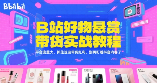 B站好物悬赏带货实战教程，平台流量大，抓住这波带货红利，别再盯着抖音内卷了-副业网