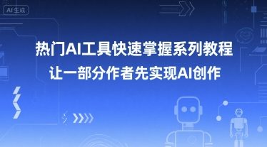 热门AI工具快速掌握系列教程，让一部分创作者先实现AI创作-副业网
