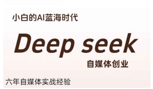 普通人利用Deepseek自媒体创业，零基础友好，小白的AI蓝海时代-副业网