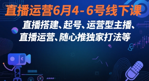 直播运营6月4-6号线下课，‬直播搭建、起号、运营型主播、直播运‬营、随心推独家打法等-副业网