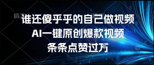 谁还傻乎乎的自己做视频？AI一键原创爆款视频，条条点赞过万，简单方便，好操作【揭秘】-副业网