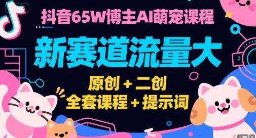 抖音65W博主AI萌宠课程，新赛道流量大，原创+二创，全套课程+提示词-副业网
