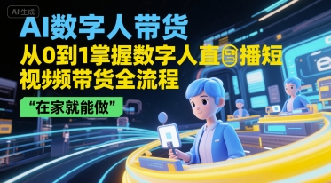 AI数字人带货，从0到1掌握数字人直播短视频带货全流程，在家就能做-副业网